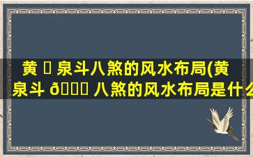 黄 ☘ 泉斗八煞的风水布局(黄泉斗 🐋 八煞的风水布局是什么)